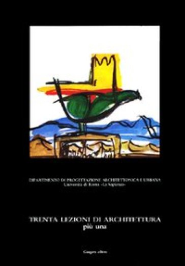 Trenta lezioni di architettura più una. Lezioni di teoria e pratica di progettazione architettonica - Paola Coppola Pignatelli - Valter Bordini - Ruggero Lenci