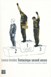 Trentacinque secondi ancora. Tommie Smith e John Carlos: il sacrificio e la gloria - Lorenzo Iervolino