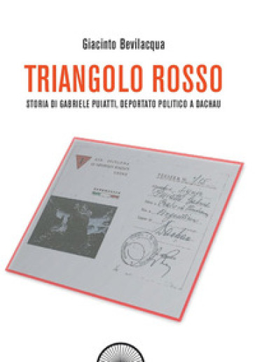 Triangolo rosso. Storia di Gabriele Puiatti, internato politico a Dachau - Giacinto Bevilacqua