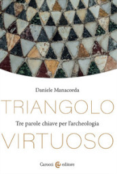 Triangolo virtuoso. Tre parole chiave per l archeologia