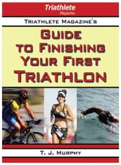 Triathlete Magazine s Guide to Finishing Your First Triathlon