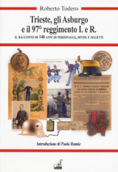 Trieste, gli Asburgo e il 97 reggimento I.e.R. Il racconto di 140 anni di personaggi, divise e oggetti