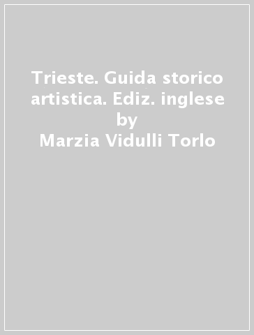 Trieste. Guida storico artistica. Ediz. inglese - Marzia Vidulli Torlo | 