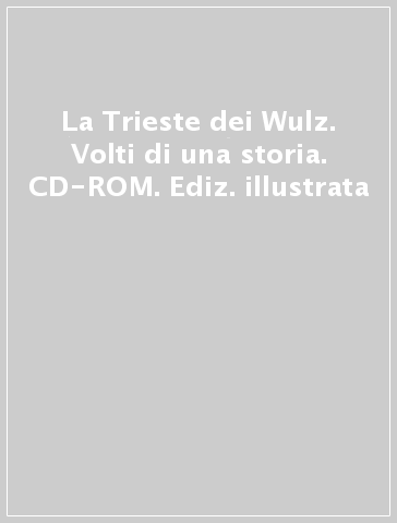 La Trieste dei Wulz. Volti di una storia. CD-ROM. Ediz. illustrata