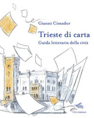 Trieste di carta. Guida letteraria della città - Gianni Cimador