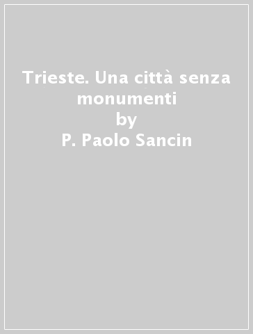 Trieste. Una città senza monumenti - P. Paolo Sancin