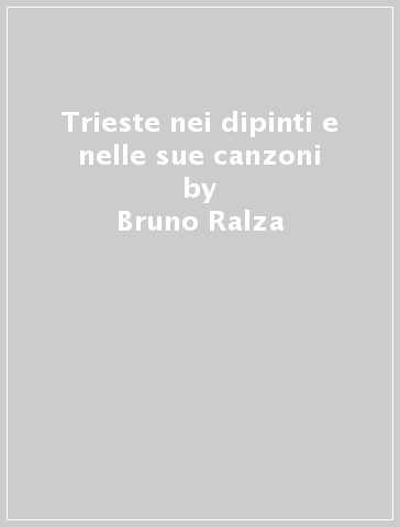 Trieste nei dipinti e nelle sue canzoni - Bruno Ralza