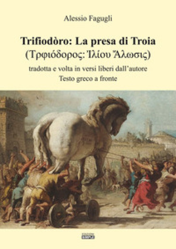 Trifiodòro: La presa di Troia. Tradotta e volta in versi liberi dall'autore - Alessio Fagugli