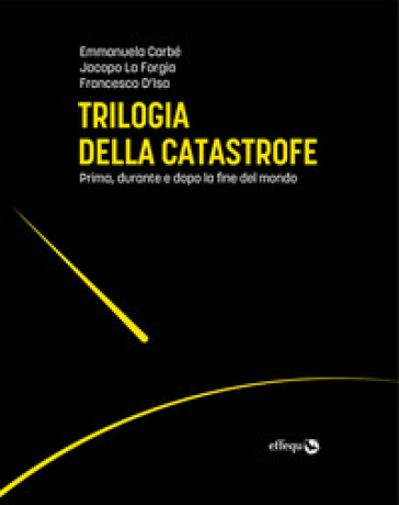 Trilogia della catastrofe. Prima, durante e dopo la fine del mondo - Emmanuela Carbé - Francesco D