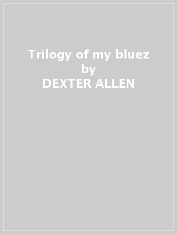 Trilogy of my bluez - DEXTER ALLEN