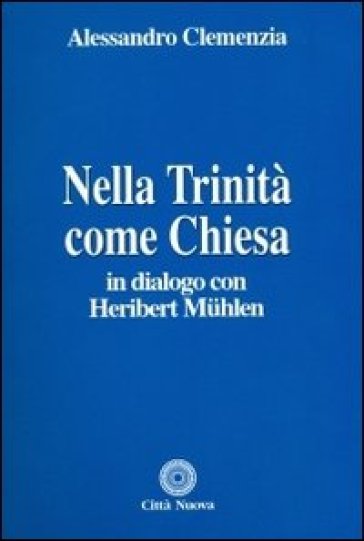 Nella Trinità come Chiesa. In dialogo con Heribert Muehlen - Alessandro Clemenzia