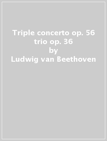 Triple concerto op. 56 & trio op. 36 - Ludwig van Beethoven