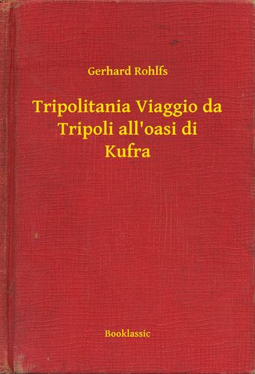 Tripolitania Viaggio da Tripoli all'oasi di Kufra - Gerhard Rohlfs