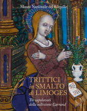 Trittici in smalto di Limoges del Museo del Bargello. Tre capolavori della collezione Carrand. Ediz. illustrata