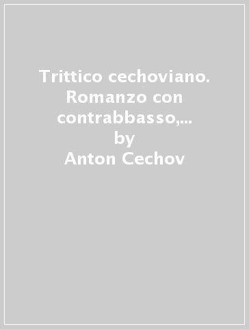 Trittico cechoviano. Romanzo con contrabbasso, lo zufolo, il violino di Rotsil'd - Anton Cechov