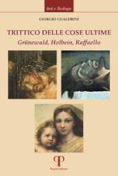 Trittico delle cose ultime. Grunewald, Holbein, Raffaello