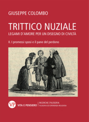 Trittico nuziale. Legami d'amore: per un disegno di civiltà. 2: I promessi sposi e il pane del perdono - Giuseppe Colombo