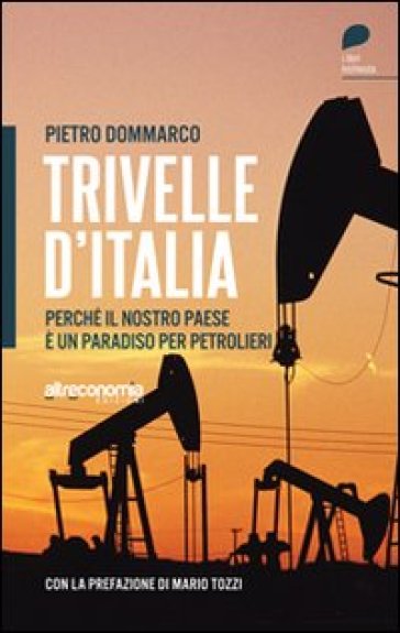 Trivelle d'Italia. Perché il nostro paese è un paradiso per petrolieri - Pietro Dommarco