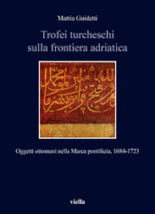 Trofei turcheschi sulla frontiera adriatica. Oggetti ottomani nella Marca pontificia, 1684-1723