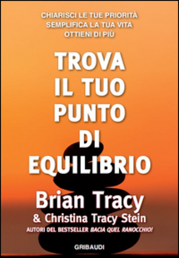 Trova il tuo punto di equilibrio. Chiarisci le tue priorità, semplifica la vita, ottieni di più - Brian Tracy - Christina Tracy Stein