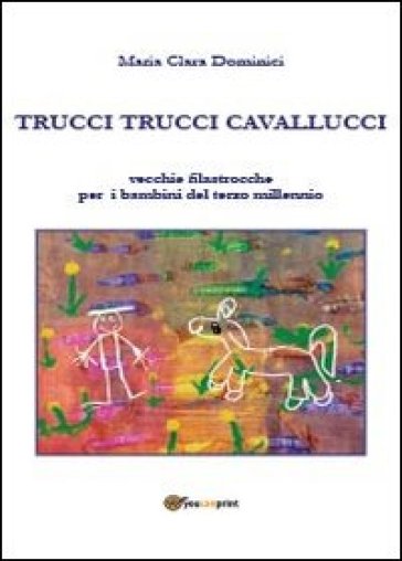 Trucci trucci cavallucci. Vecchie filastrocche per i bambini del terzo millennio. Ediz. illustrata - Maria Clara Dominici