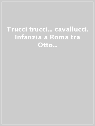 Trucci trucci... cavallucci. Infanzia a Roma tra Otto e Novecento. Catalogo della mostra