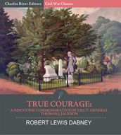 True Courage: A Discourse Commemorative of Lieut. General Thomas J. Jackson