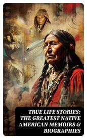 True Life Stories: The Greatest Native American Memoirs & Biographies