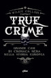 True crime. Grandi casi di cronaca nera nella storia europea