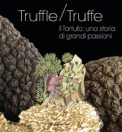 Truffle/truffe. Il tartufo: una storia di grandi passioni