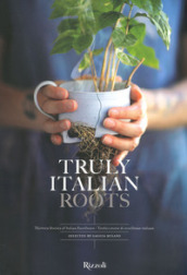 Truly Italian roots. Thirteen stories of Italian excellence-Tredici storie di eccellenze italiane. Ediz. illustrata