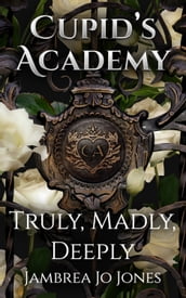 Truly, Madly, Deeply: A Cupid s Academy story