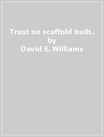 Trust no scaffold built.. - David E. Williams