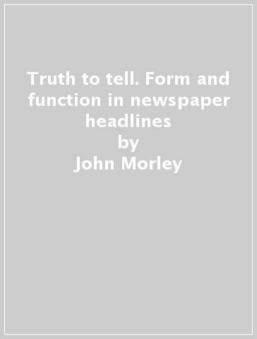 Truth to tell. Form and function in newspaper headlines - John Morley