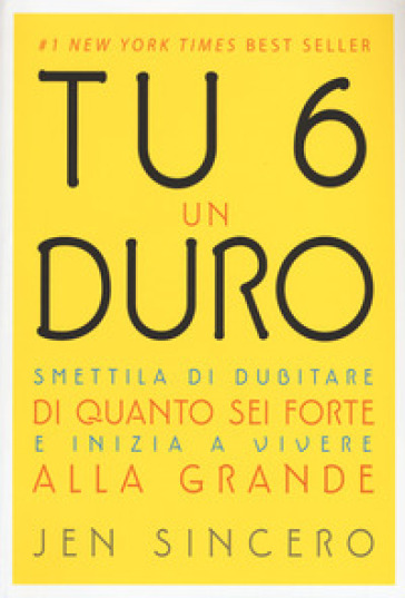 Tu 6 un duro. Smettila di dubitare di quanto sei forte e inizia a vivere alla grande - Jen Sincero