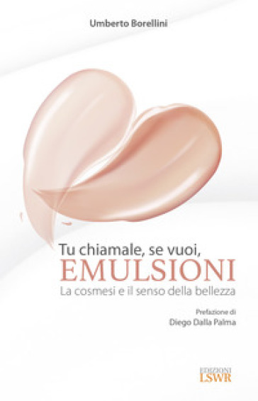 Tu chiamale, se vuoi, emulsioni. La cosmesi e il senso della bellezza - Umberto Borellini