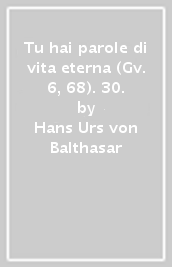 Tu hai parole di vita eterna (Gv. 6, 68). 30.