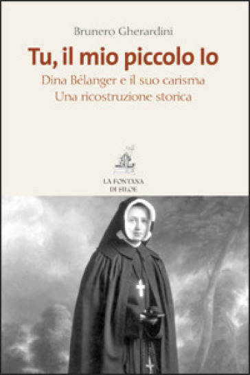 Tu, il mio piccolo Io. Dina Bélanger e il suo carisma. Una ricostruzione storica - Brunero Gherardini