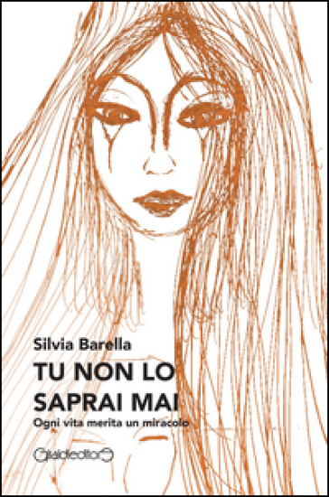 Tu non lo saprai mai. Ogni vita merita un miracolo - Silvia Barella