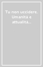 Tu non uccidere. Umanità e attualità del male. Ediz. illustrata