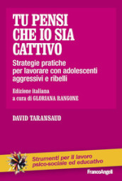 Tu pensi che io sia cattivo. Strategie pratiche per lavorare con adolescenti aggressivi e ribelli