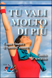 Tu vali molto di più. Come vincere il vuoto d amore