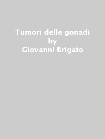 Tumori delle gonadi - Giovanni Brigato - Mario V. Fiorentino - P. Sperandio