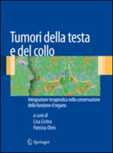 Tumori della testa e del collo. Introduzione terapeutica nella conservazione della funzione d'organo - Lisa Licitra - Patrizia Olmi