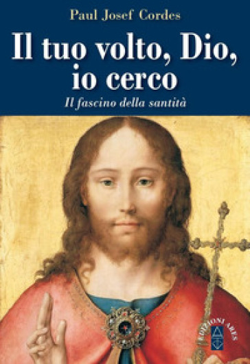 Il Tuo volto, Dio, io cerco. Il fascino della santità - Paul Josef Cordes