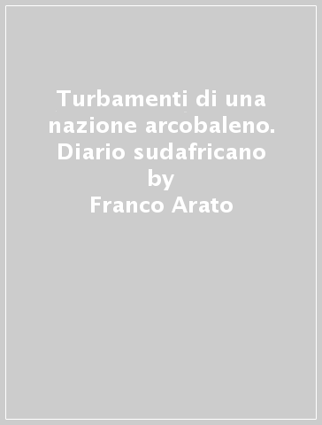 Turbamenti di una nazione arcobaleno. Diario sudafricano - Franco Arato