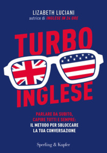 Turboinglese. Parlare da subito, capire tutti e sempre: il metodo per sbloccare la tua conversazione - Lizabeth Luciani