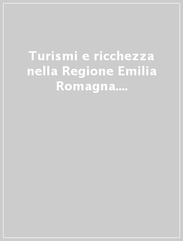 Turismi e ricchezza nella Regione Emilia Romagna. 2º rapporto dell'Osservatorio turistico regionale
