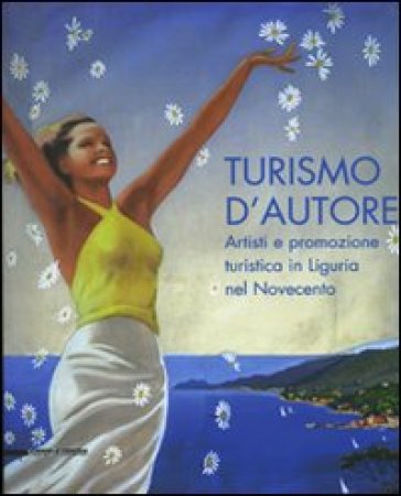 Turismo d'autore. Artisti e promozione turistica in Liguria nel Novecento. Catalogo della...