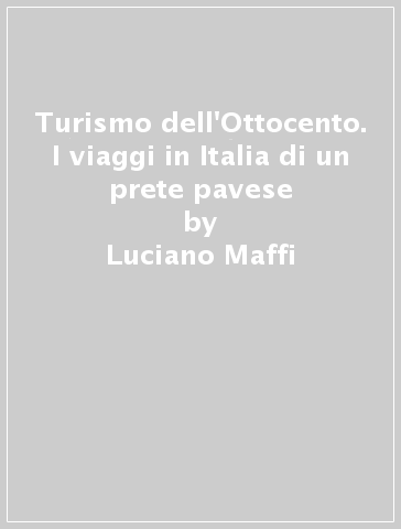 Turismo dell'Ottocento. I viaggi in Italia di un prete pavese - Luciano Maffi